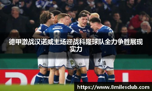 德甲激战汉诺威主场迎战科隆球队全力争胜展现实力
